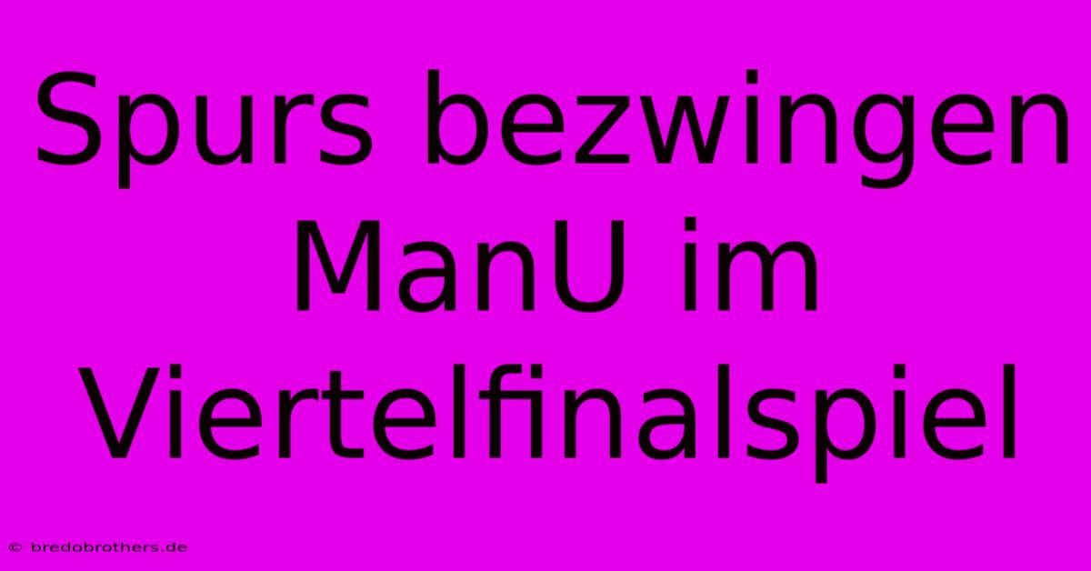 Spurs Bezwingen ManU Im Viertelfinalspiel