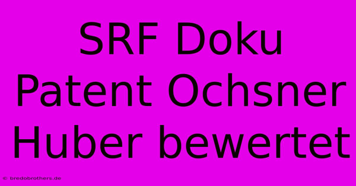 SRF Doku Patent Ochsner Huber Bewertet