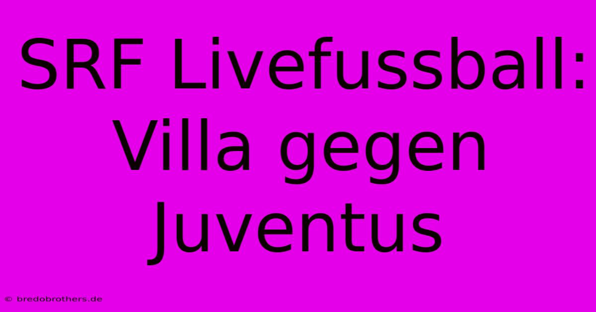 SRF Livefussball: Villa Gegen Juventus