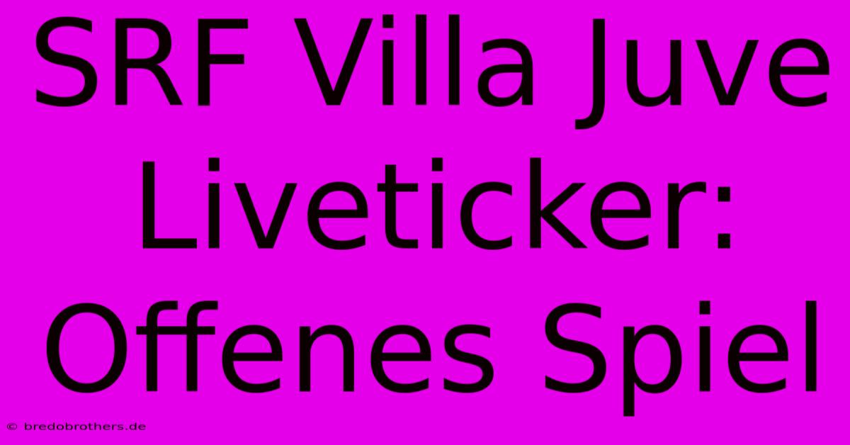 SRF Villa Juve Liveticker: Offenes Spiel