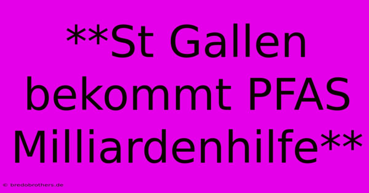 **St Gallen Bekommt PFAS Milliardenhilfe**