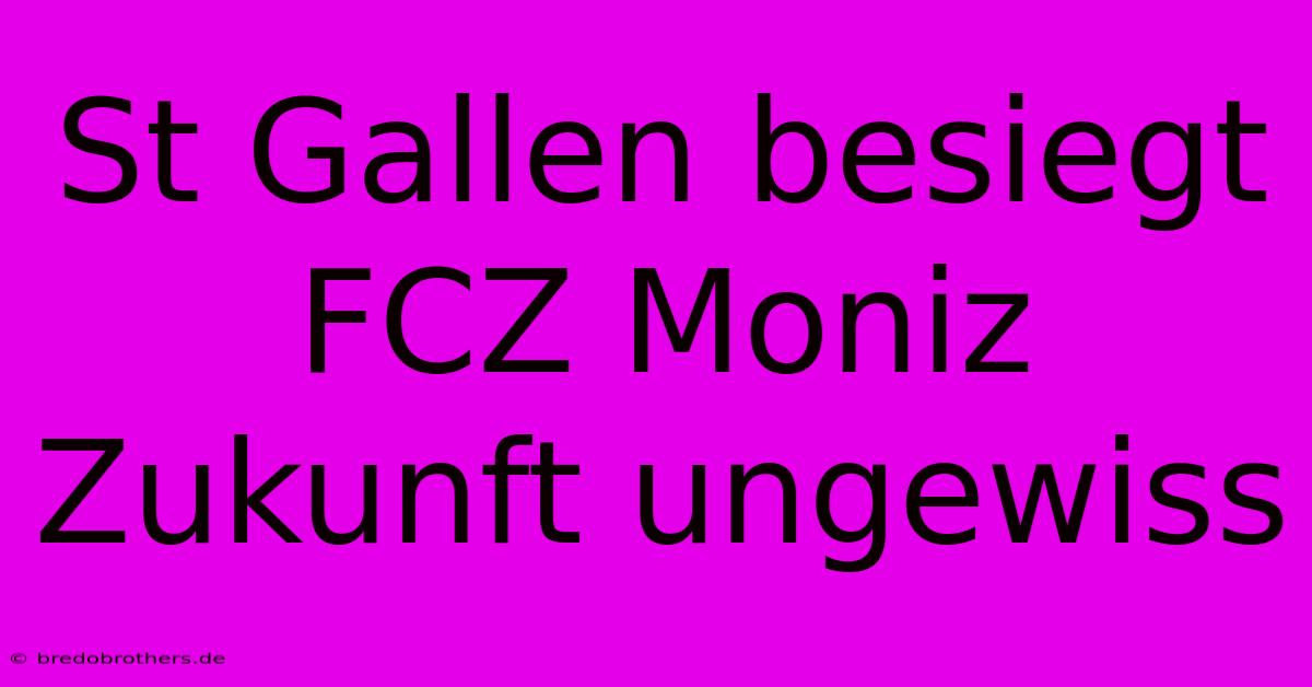 St Gallen Besiegt FCZ Moniz Zukunft Ungewiss