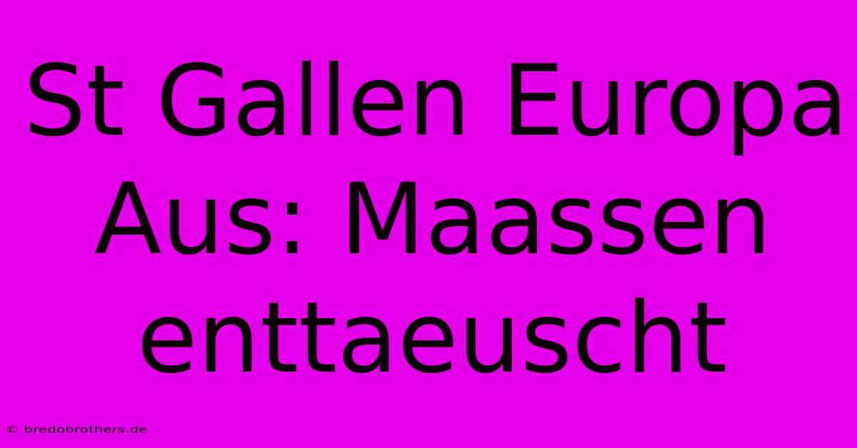 St Gallen Europa Aus: Maassen Enttaeuscht