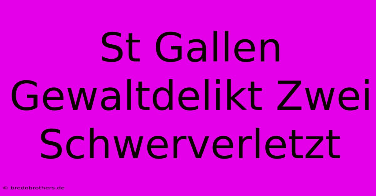 St Gallen Gewaltdelikt Zwei Schwerverletzt