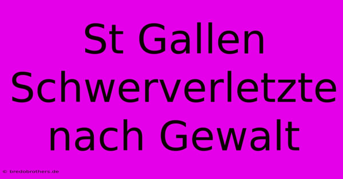 St Gallen Schwerverletzte Nach Gewalt