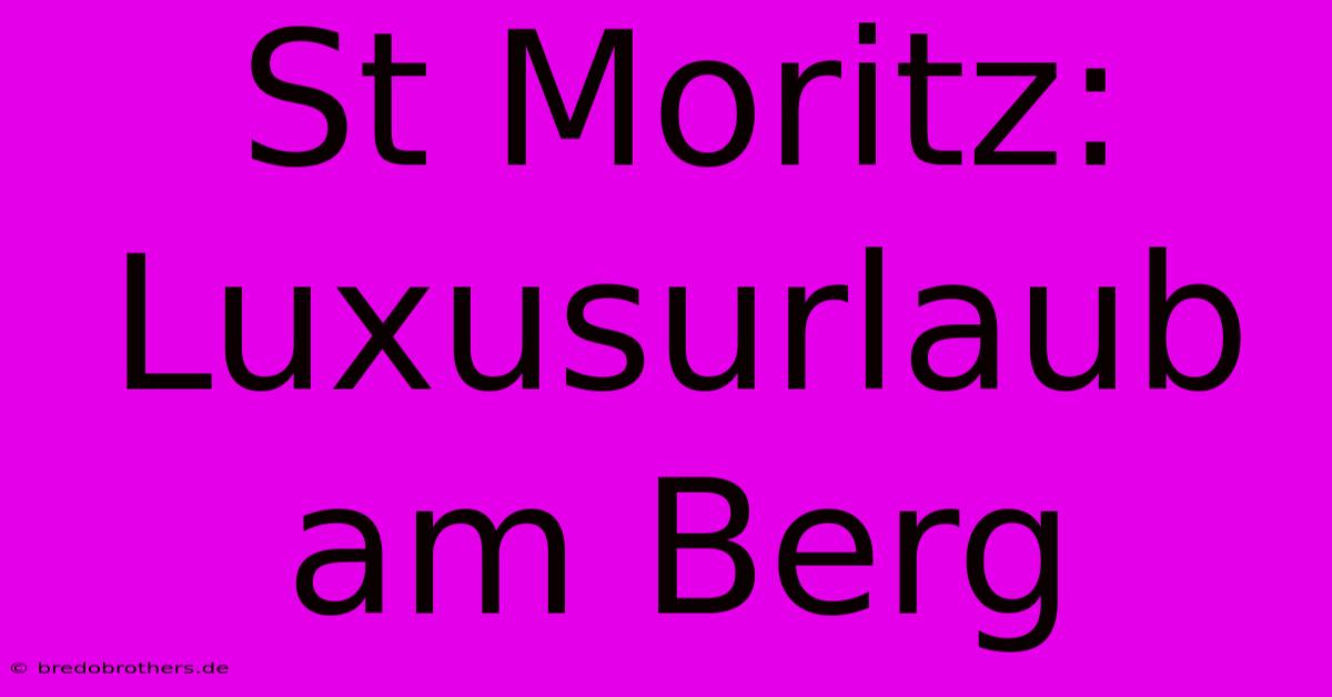 St Moritz:  Luxusurlaub Am Berg