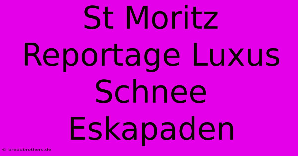 St Moritz Reportage Luxus Schnee Eskapaden