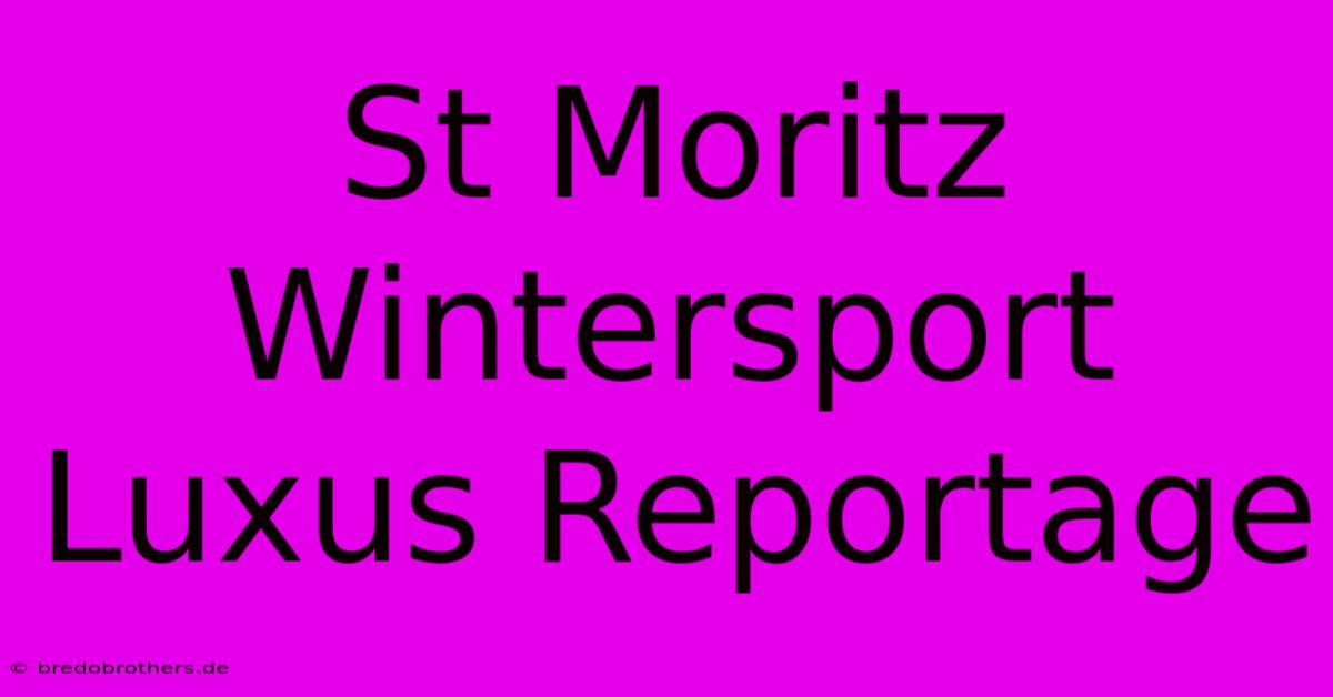 St Moritz Wintersport Luxus Reportage