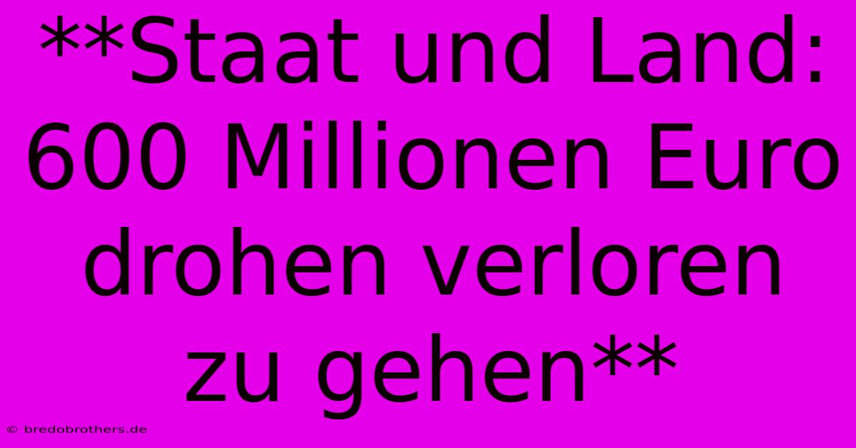 **Staat Und Land: 600 Millionen Euro Drohen Verloren Zu Gehen**