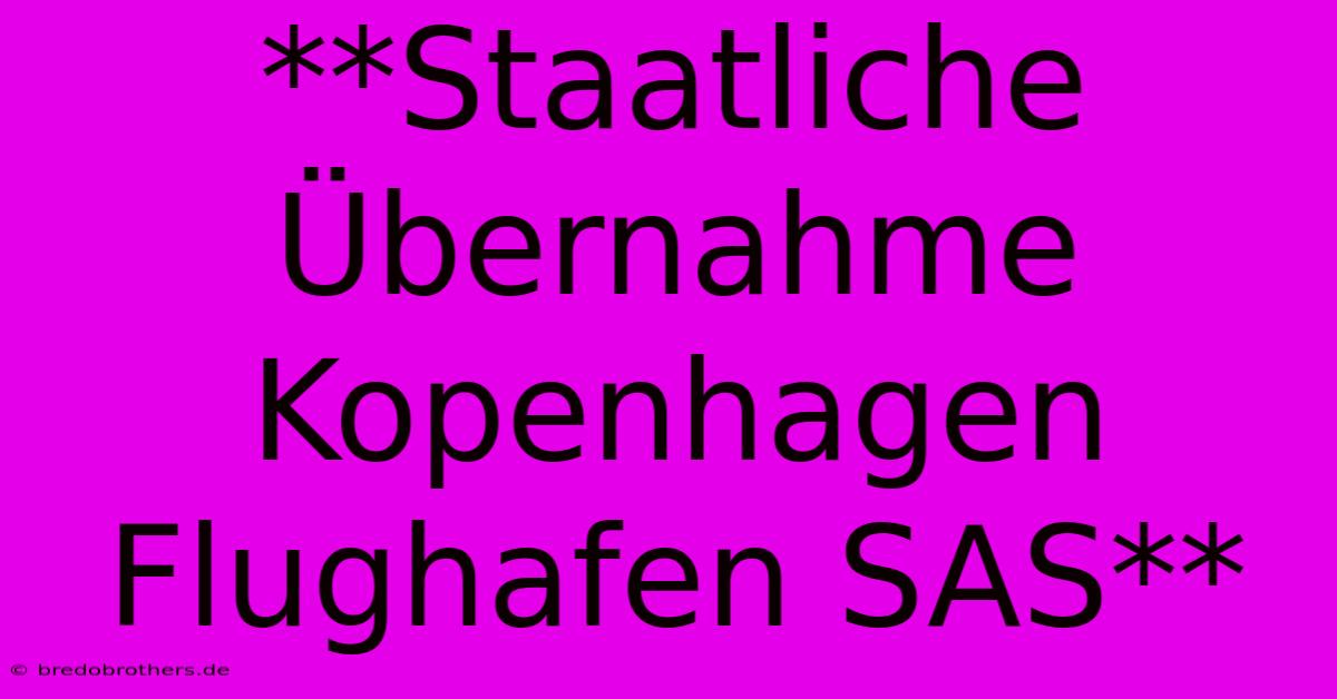 **Staatliche Übernahme Kopenhagen Flughafen SAS**