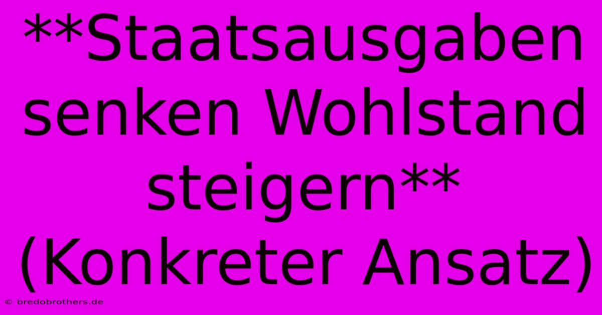 **Staatsausgaben Senken Wohlstand Steigern** (Konkreter Ansatz)