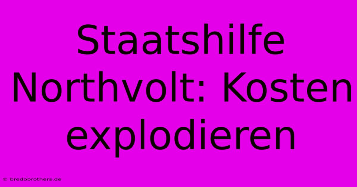 Staatshilfe Northvolt: Kosten Explodieren