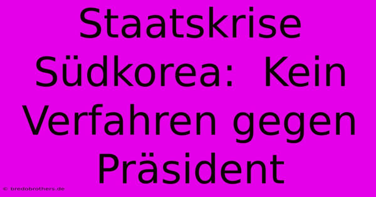 Staatskrise Südkorea:  Kein Verfahren Gegen Präsident