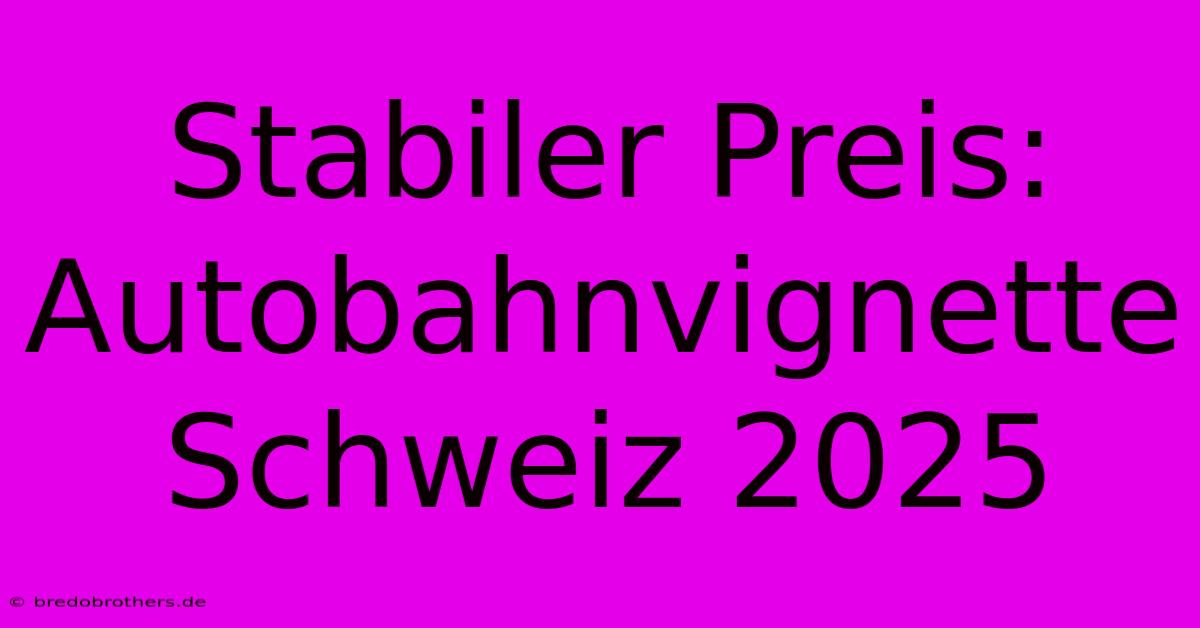 Stabiler Preis:  Autobahnvignette Schweiz 2025