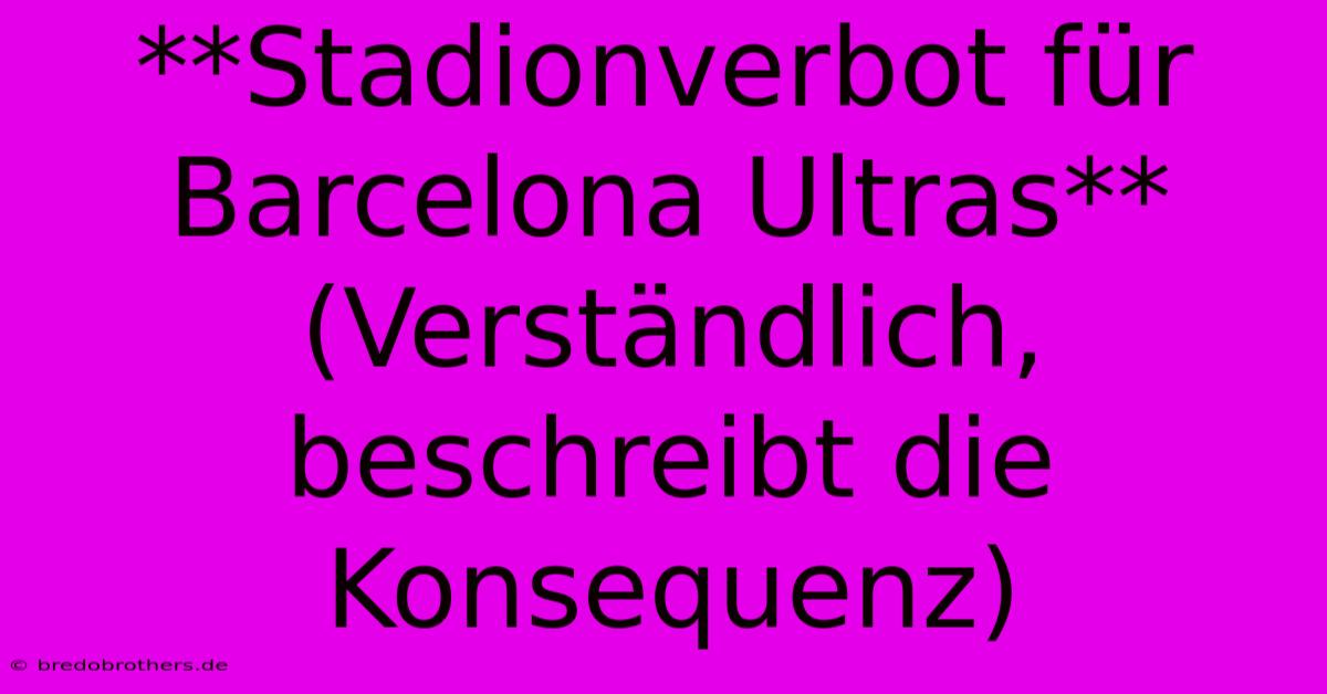 **Stadionverbot Für Barcelona Ultras** (Verständlich, Beschreibt Die Konsequenz)