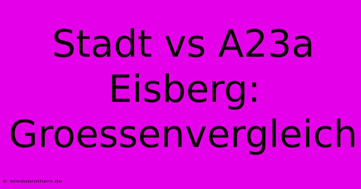 Stadt Vs A23a Eisberg: Groessenvergleich