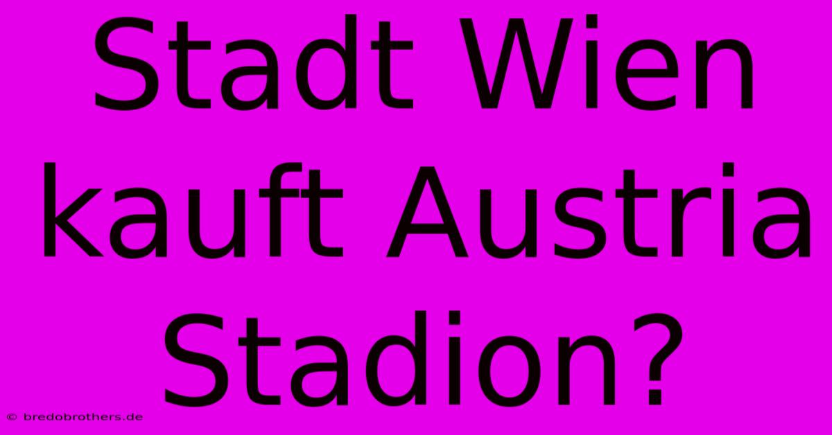 Stadt Wien Kauft Austria Stadion?