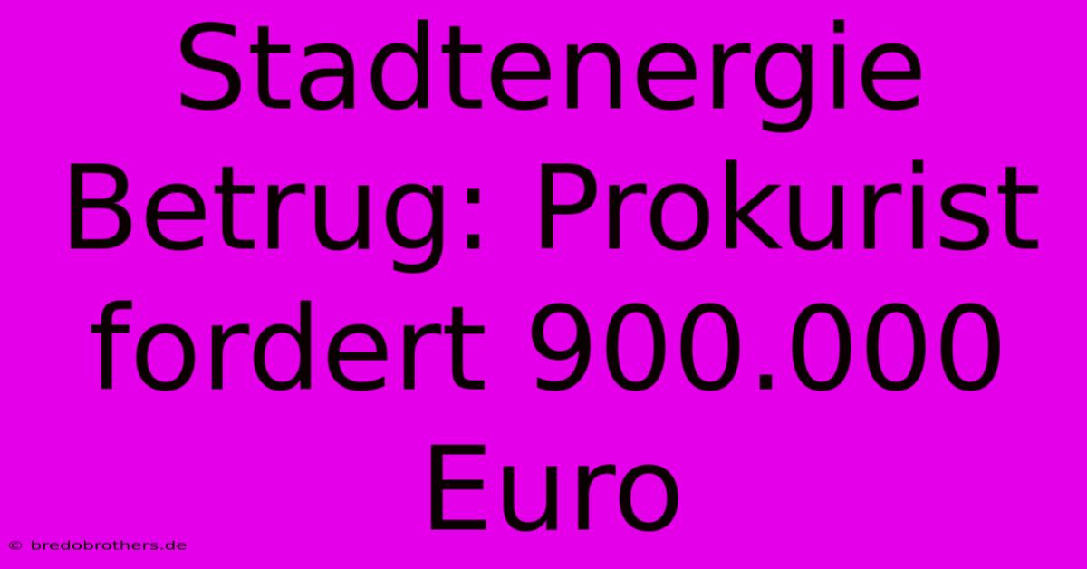 Stadtenergie Betrug: Prokurist Fordert 900.000 Euro