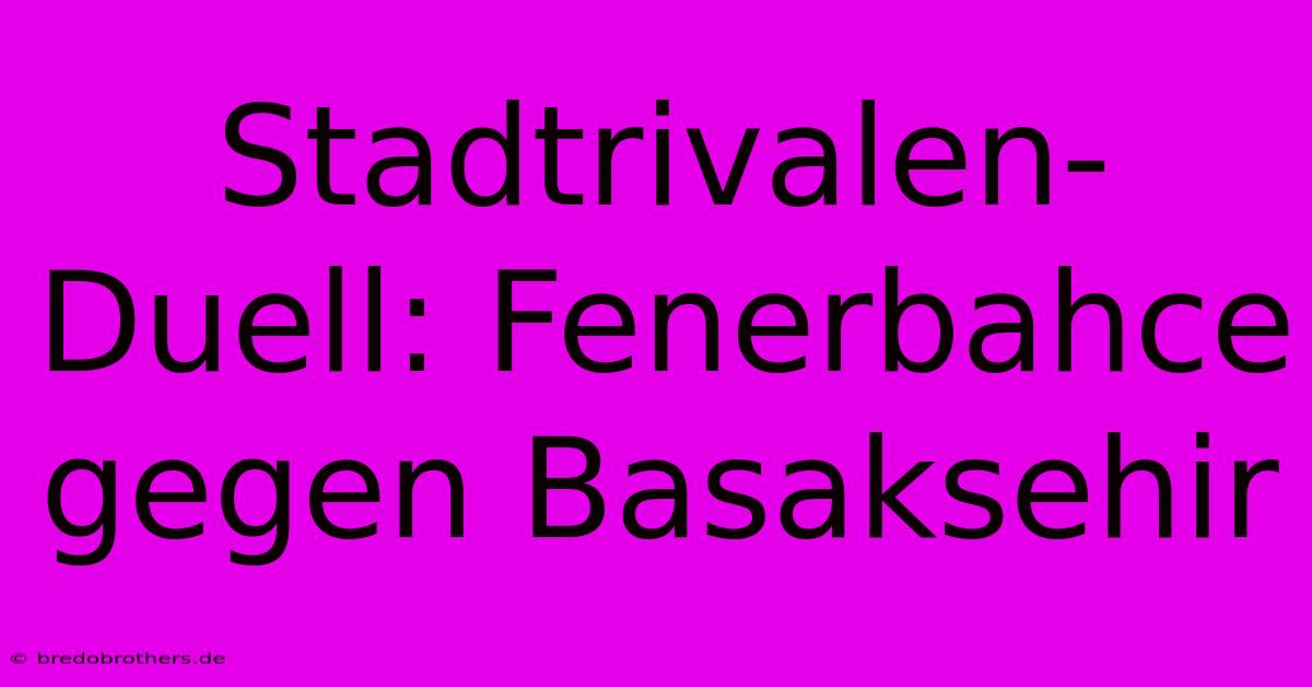 Stadtrivalen-Duell: Fenerbahce Gegen Basaksehir