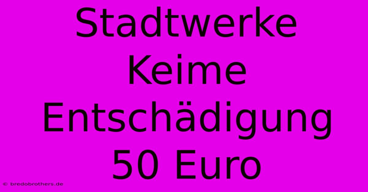 Stadtwerke Keime Entschädigung 50 Euro