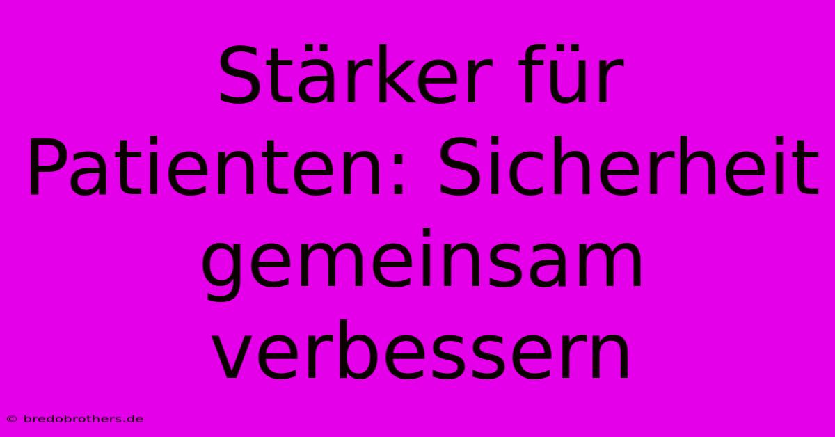 Stärker Für Patienten: Sicherheit Gemeinsam Verbessern