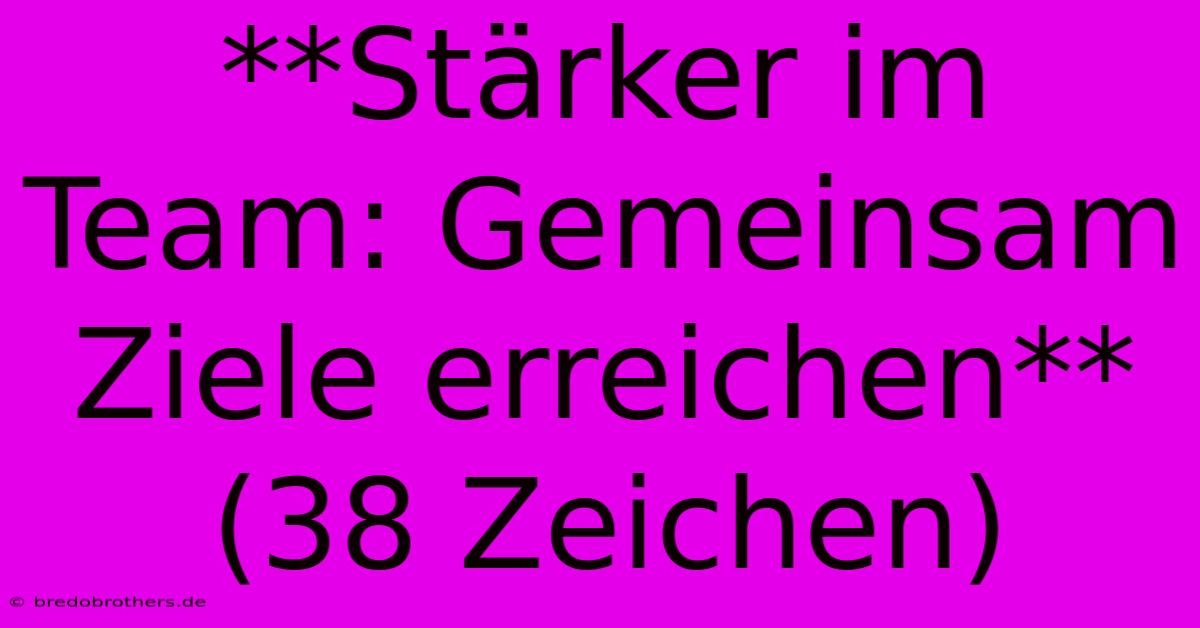 **Stärker Im Team: Gemeinsam Ziele Erreichen** (38 Zeichen)