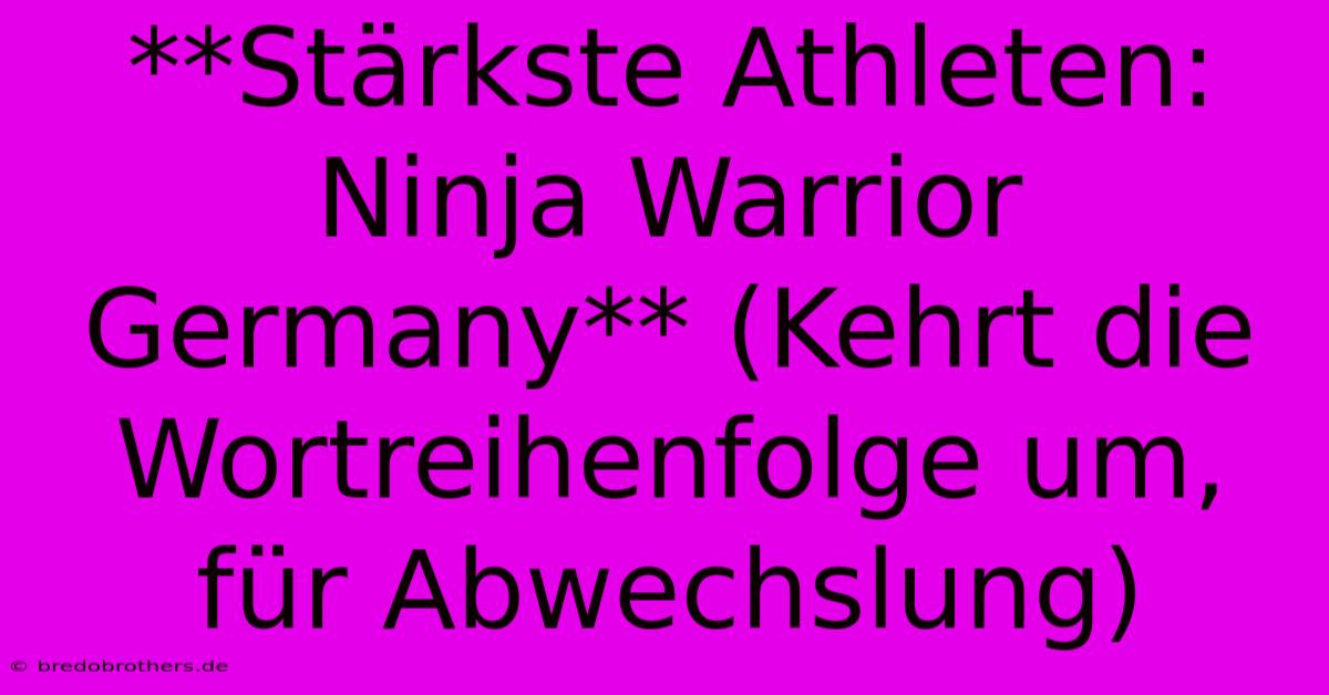 **Stärkste Athleten: Ninja Warrior Germany** (Kehrt Die Wortreihenfolge Um, Für Abwechslung)