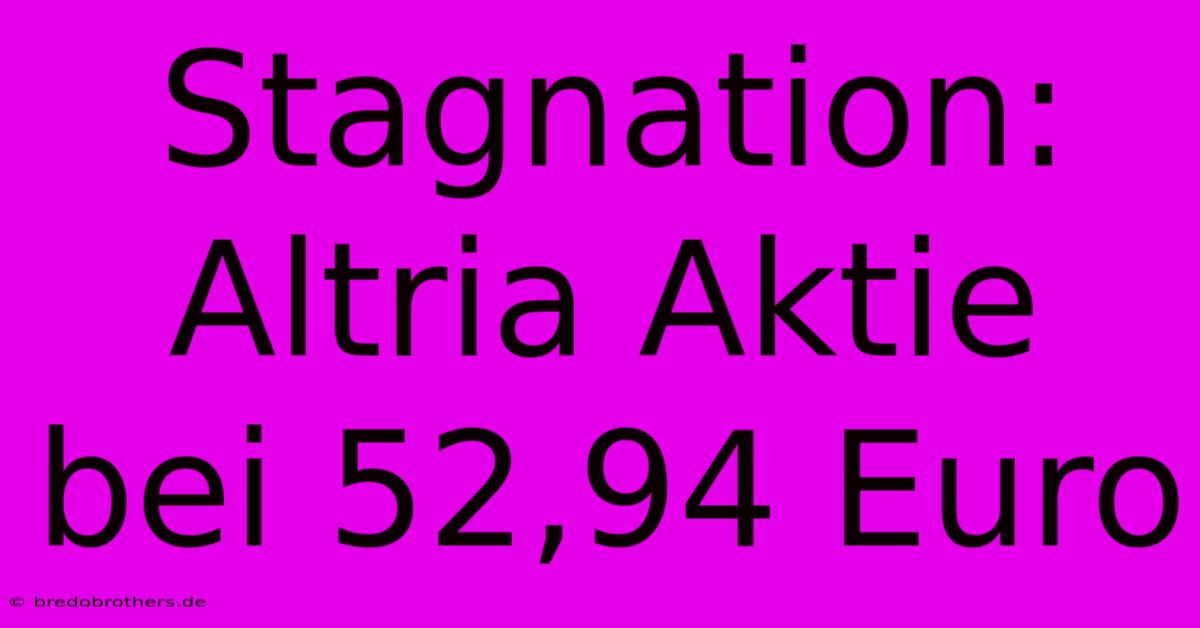 Stagnation: Altria Aktie Bei 52,94 Euro