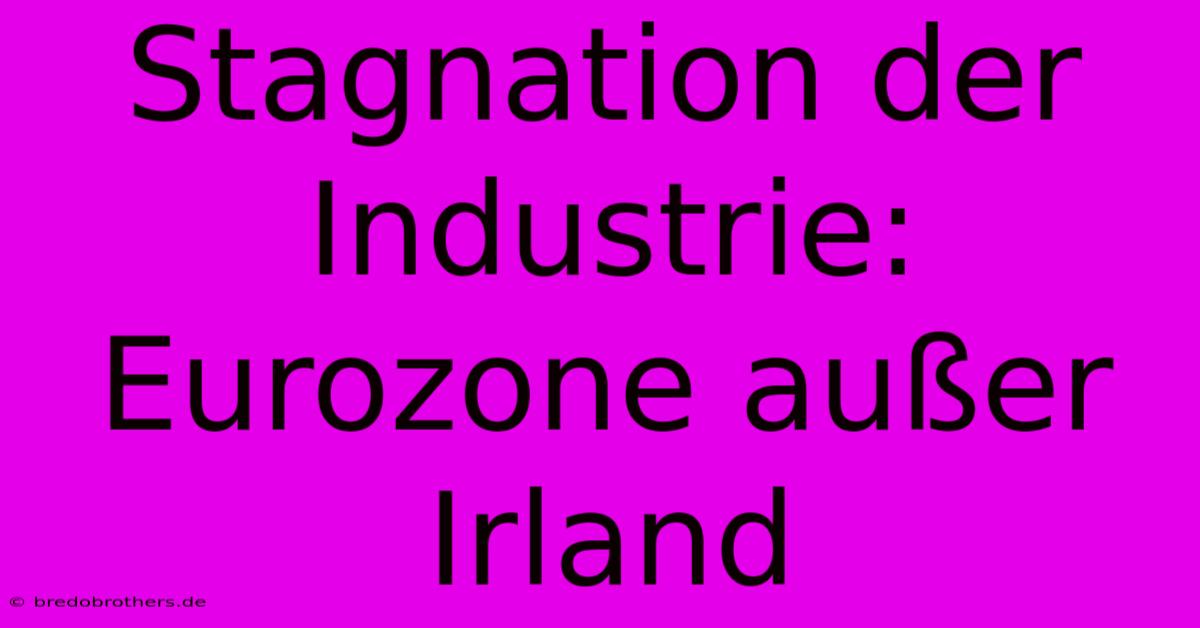 Stagnation Der Industrie: Eurozone Außer Irland