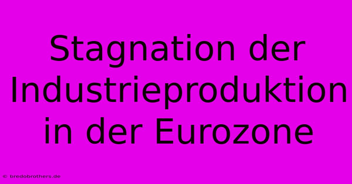 Stagnation Der Industrieproduktion In Der Eurozone