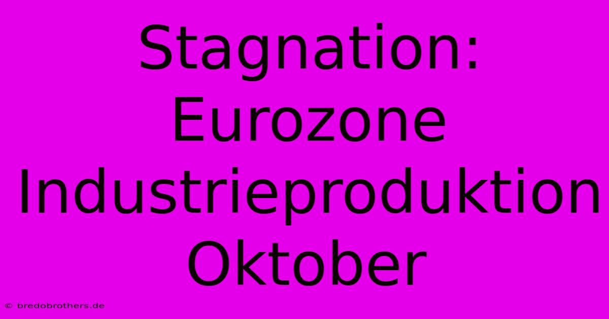 Stagnation: Eurozone Industrieproduktion Oktober