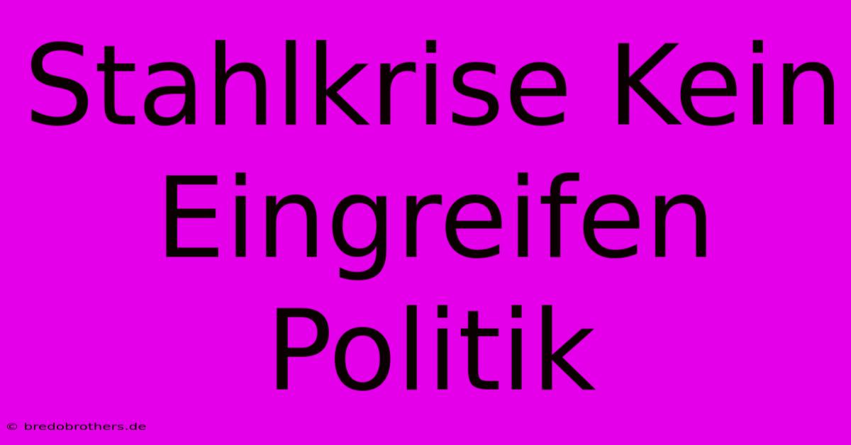 Stahlkrise Kein Eingreifen Politik