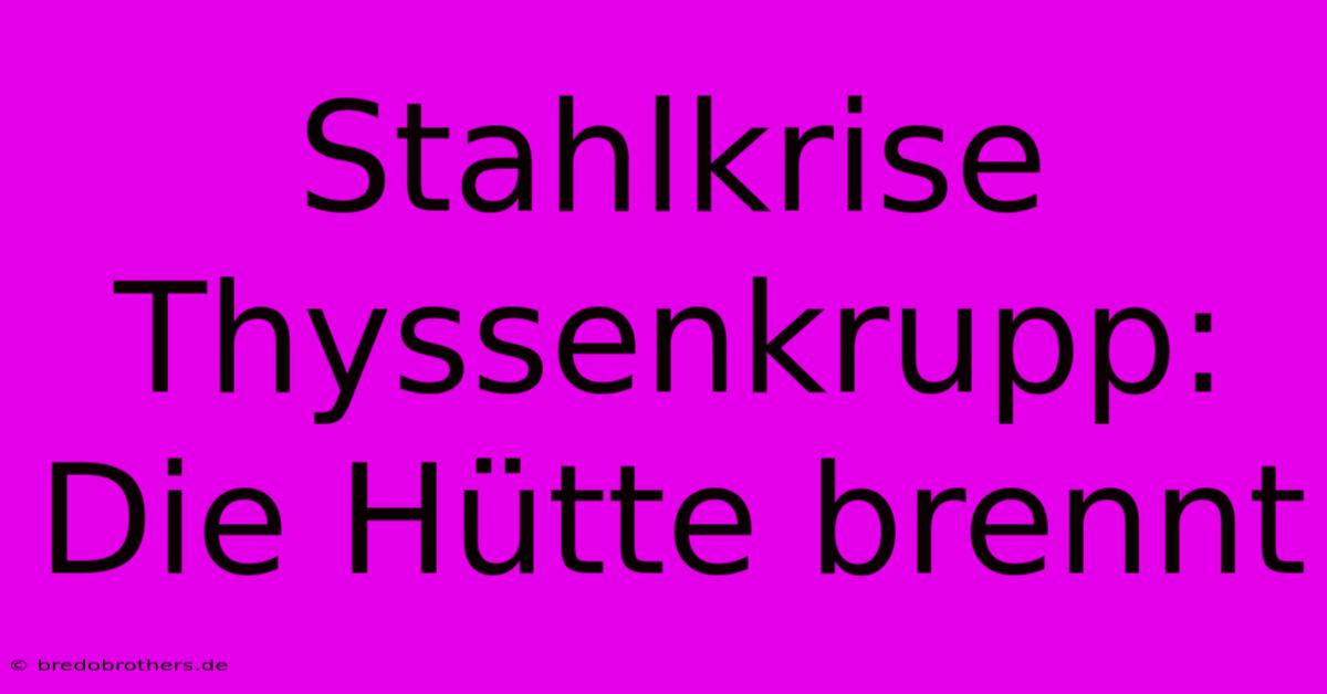 Stahlkrise Thyssenkrupp: Die Hütte Brennt