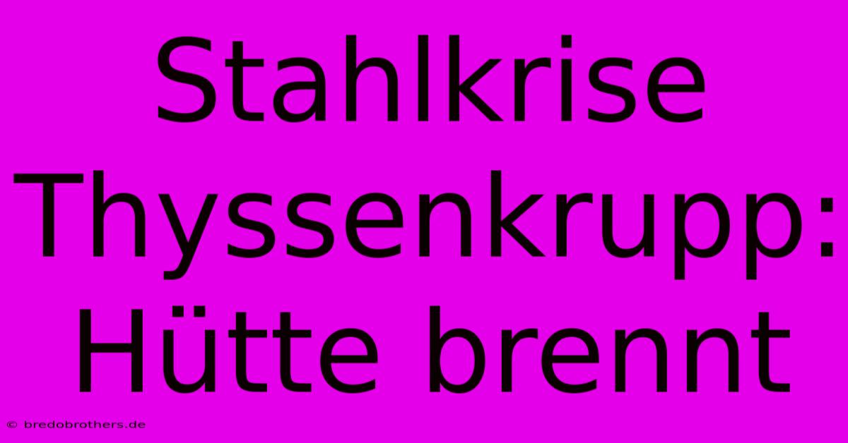 Stahlkrise Thyssenkrupp: Hütte Brennt