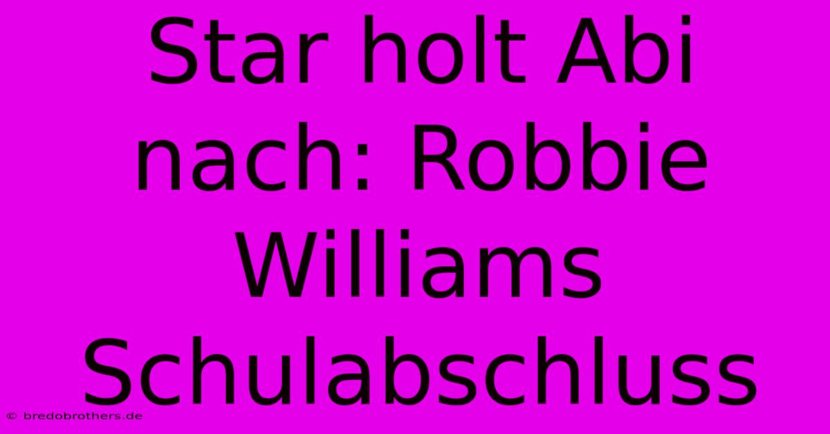 Star Holt Abi Nach: Robbie Williams Schulabschluss