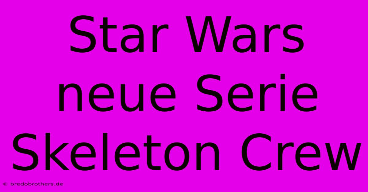 Star Wars Neue Serie Skeleton Crew