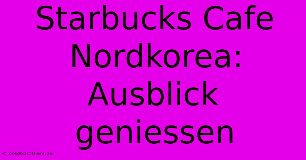 Starbucks Cafe Nordkorea: Ausblick Geniessen