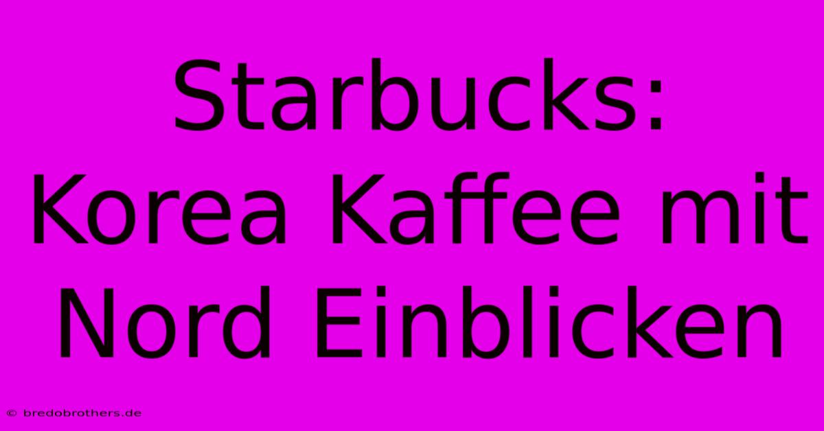 Starbucks: Korea Kaffee Mit Nord Einblicken