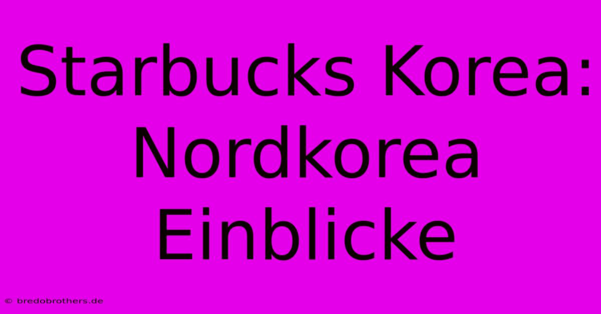 Starbucks Korea: Nordkorea Einblicke