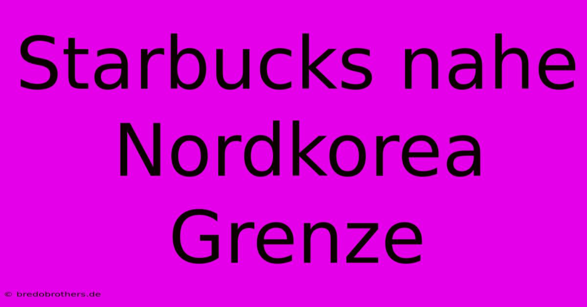 Starbucks Nahe Nordkorea Grenze