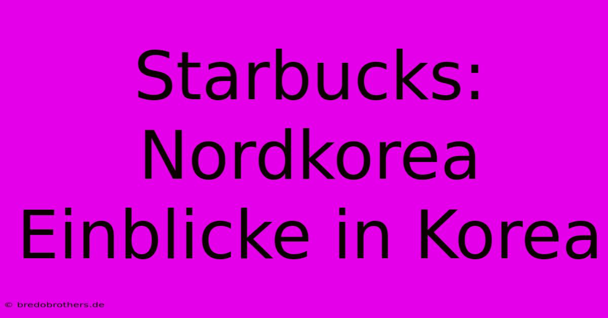 Starbucks: Nordkorea Einblicke In Korea