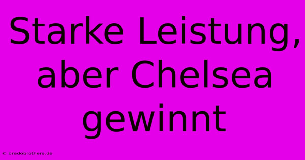 Starke Leistung, Aber Chelsea Gewinnt