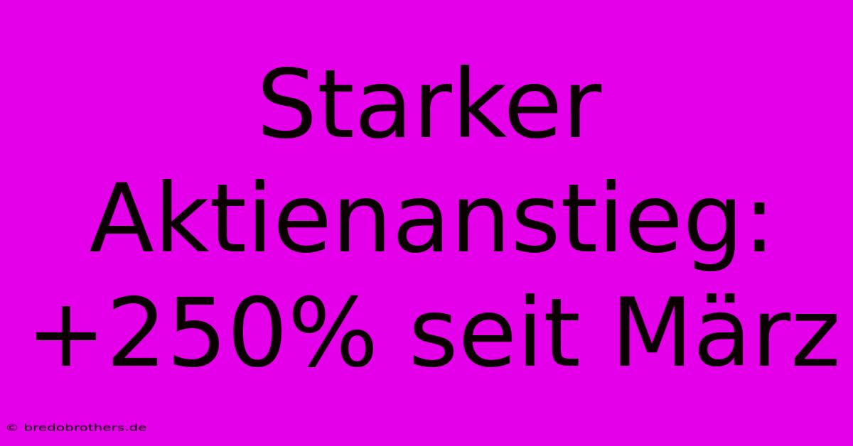 Starker Aktienanstieg:  +250% Seit März