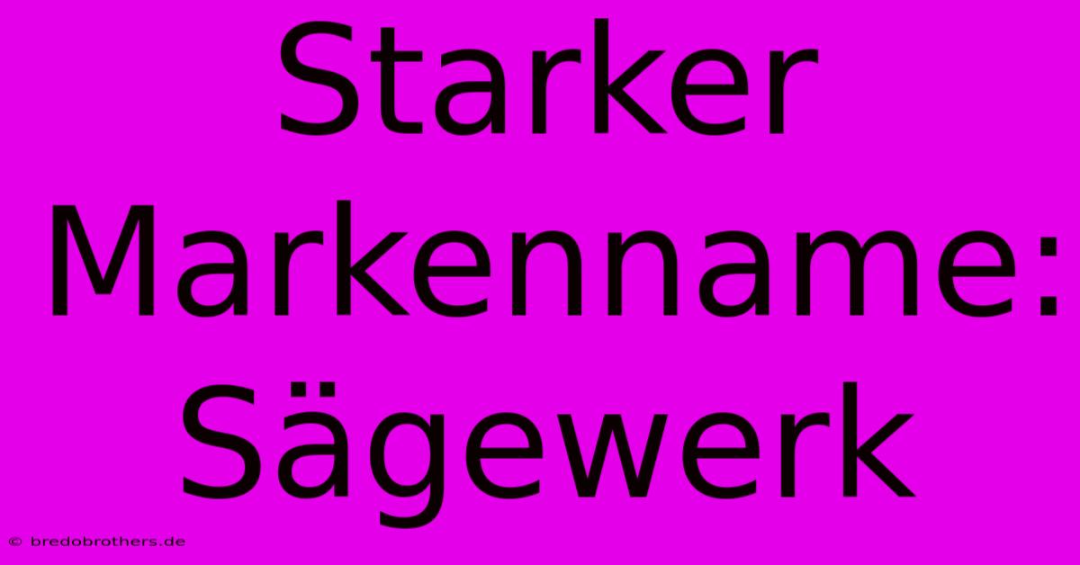 Starker Markenname: Sägewerk