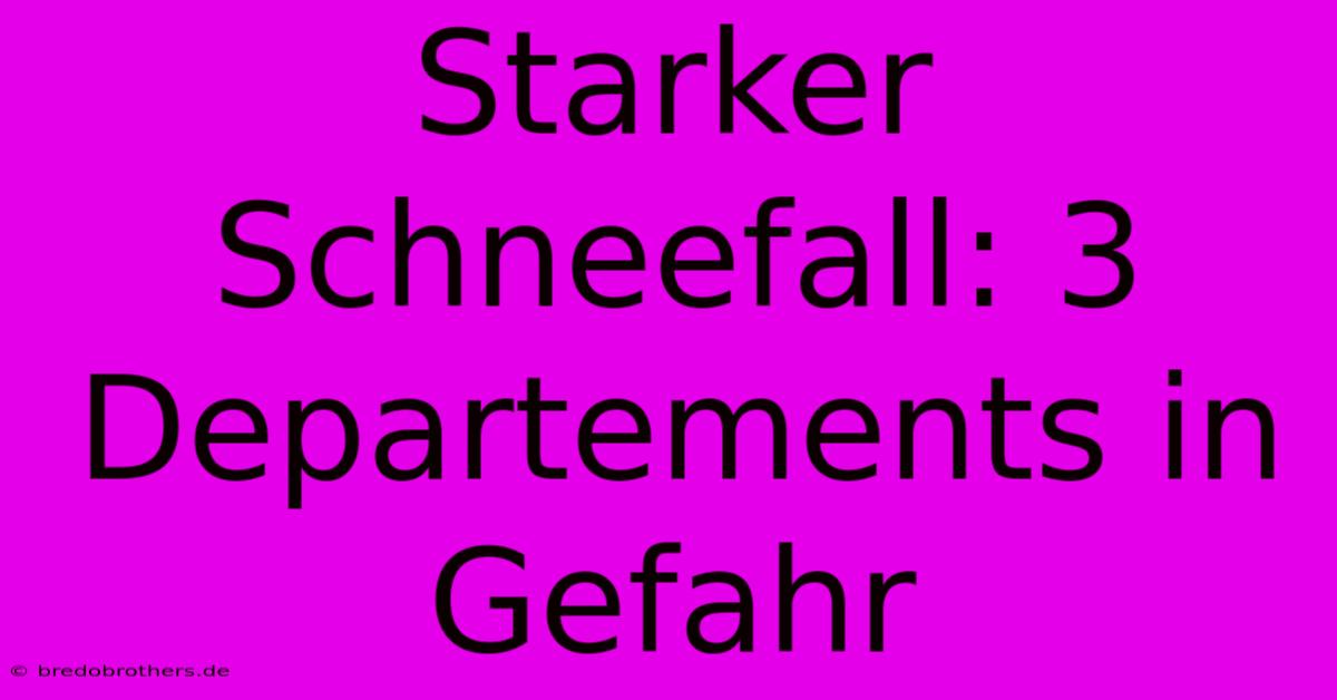 Starker Schneefall: 3 Departements In Gefahr