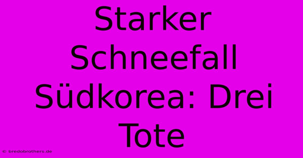 Starker Schneefall Südkorea: Drei Tote