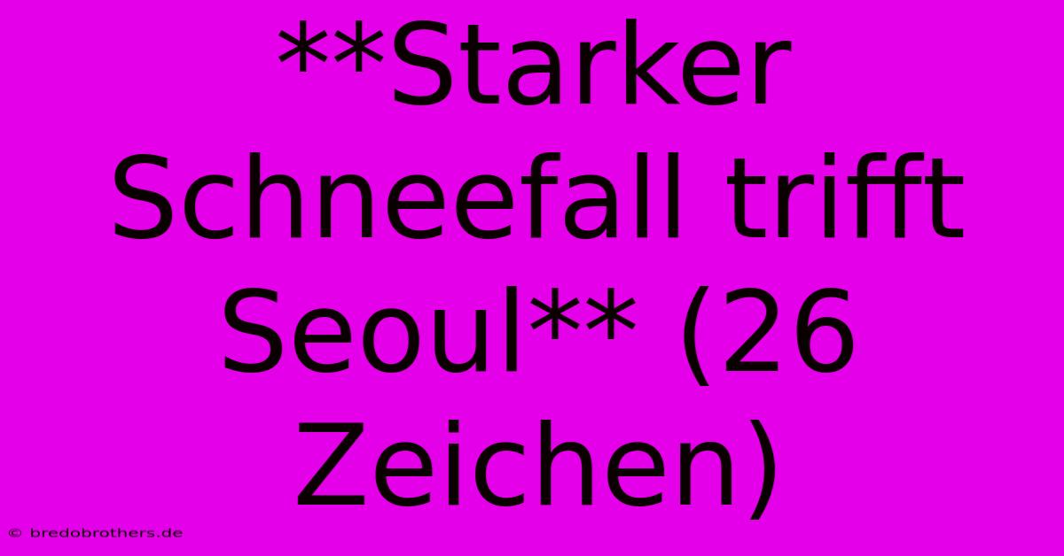 **Starker Schneefall Trifft Seoul** (26 Zeichen)