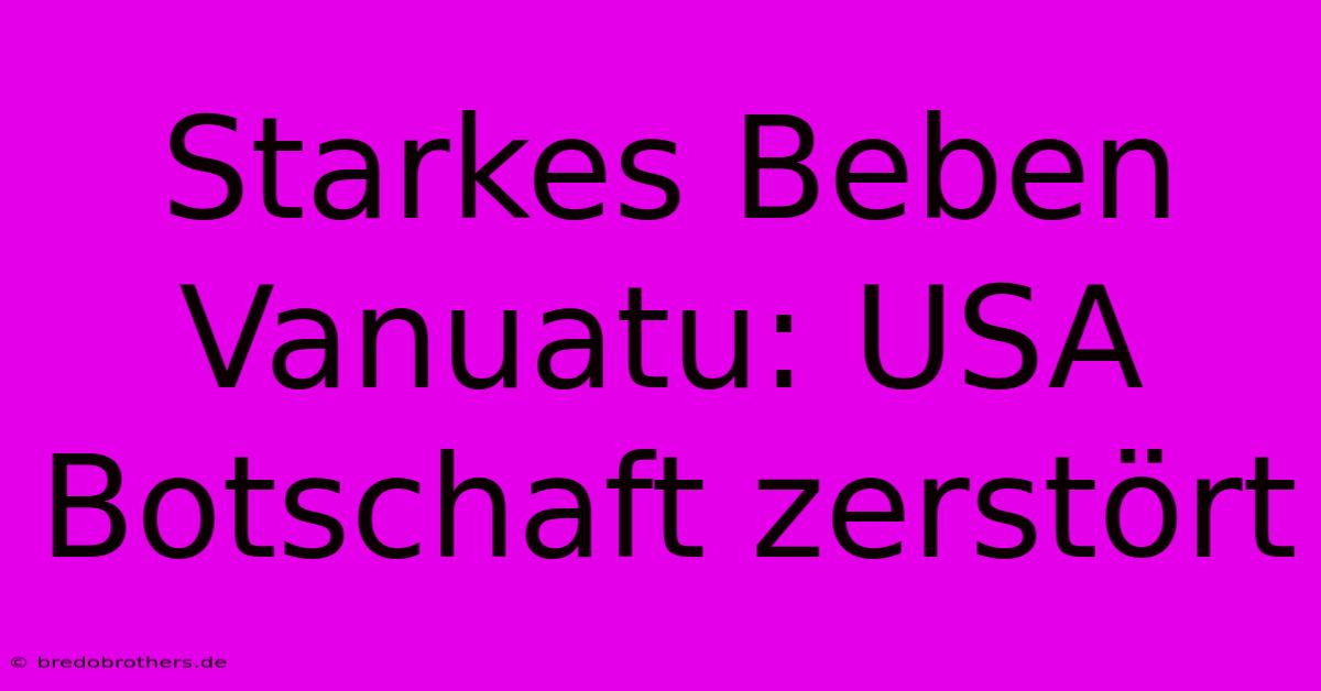 Starkes Beben Vanuatu: USA Botschaft Zerstört