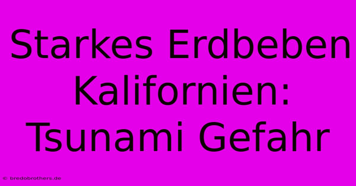 Starkes Erdbeben Kalifornien: Tsunami Gefahr