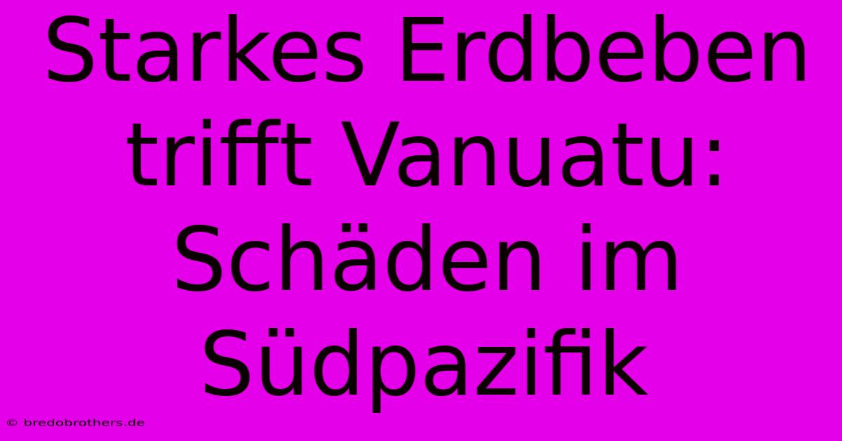 Starkes Erdbeben Trifft Vanuatu: Schäden Im Südpazifik